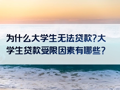 为什么大学生无法贷款？大学生贷款受限因素有哪些？