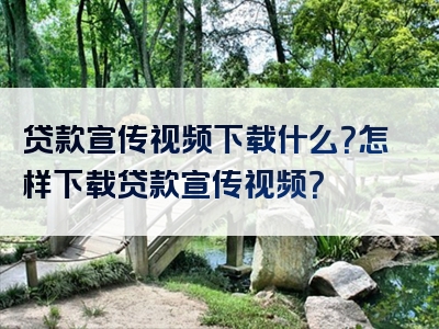 贷款宣传视频下载什么？怎样下载贷款宣传视频？