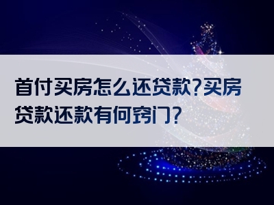 首付买房怎么还贷款？买房贷款还款有何窍门？