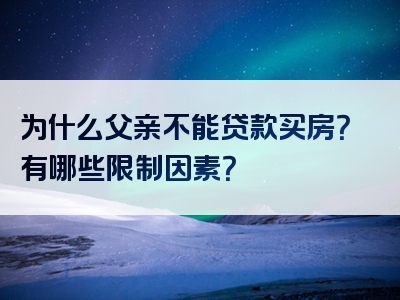 为什么父亲不能贷款买房？有哪些限制因素？