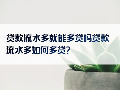 贷款流水多就能多贷吗贷款流水多如何多贷？