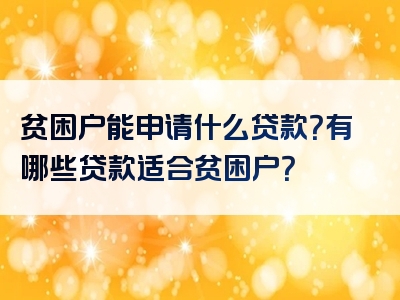 贫困户能申请什么贷款？有哪些贷款适合贫困户？