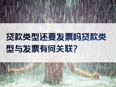 贷款类型还要发票吗贷款类型与发票有何关联？