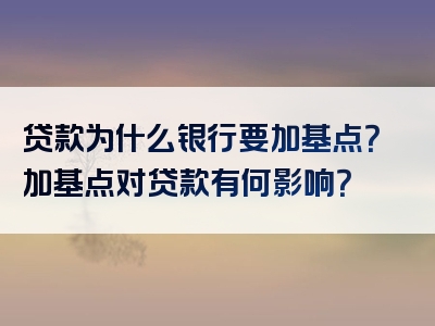 贷款为什么银行要加基点？加基点对贷款有何影响？