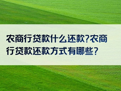 农商行贷款什么还款？农商行贷款还款方式有哪些？