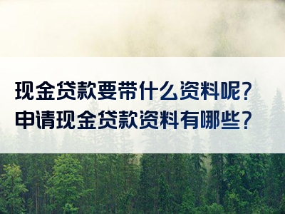 现金贷款要带什么资料呢？申请现金贷款资料有哪些？